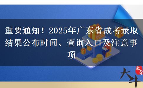 重要通知！2025年广东省成考录取结果公布时间、查询入口及注意事项