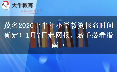 茂名2026上半年小学教资报名时间确定！1月7日起网报，新手必看指南→