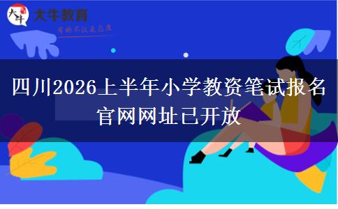 四川2026上半年小学教资笔试报名官网网址已开放