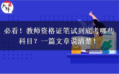 必看！教师资格证笔试到底考哪些科目？一篇文章说清楚！