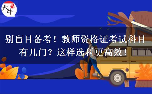 别盲目备考！教师资格证考试科目有几门？这样选科更高效！
