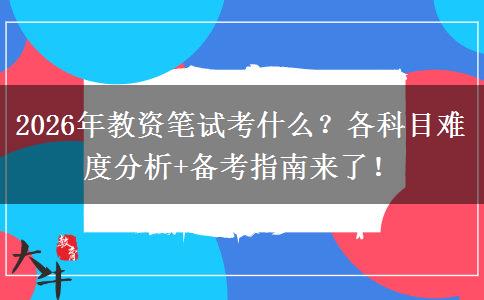 2026年教资笔试考什么？各科目难度分析+备考指南来了！