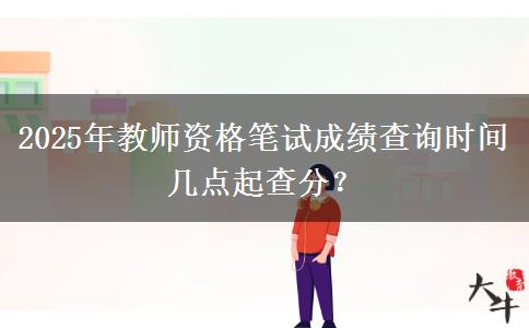 2025年教师资格笔试成绩查询时间 几点起查分？