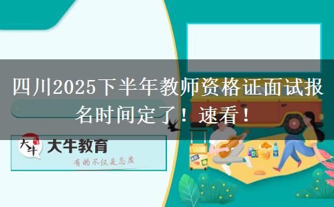 四川2025下半年教师资格证面试报名时间定了！速看！