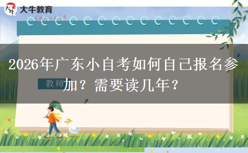 2026年广东小自考如何自己报名参加？需要读几年？