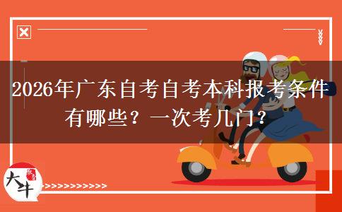 2026年广东自考自考本科报考条件有哪些？一次考几门？