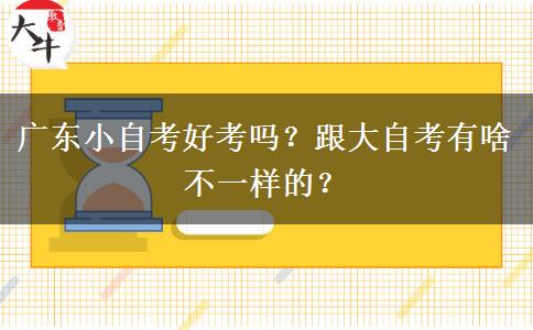广东小自考好考吗？跟大自考有啥不一样的？