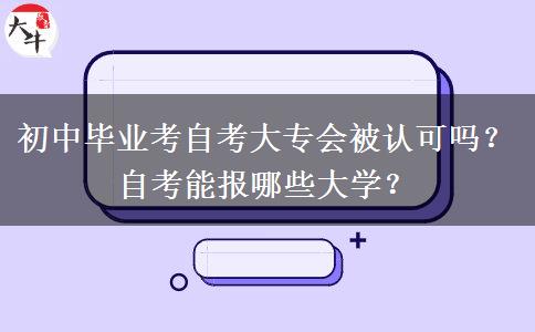 初中毕业考自考大专会被认可吗？自考能报哪些大学？