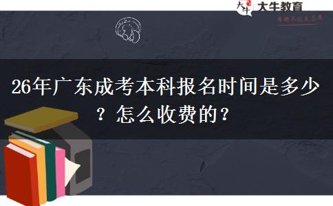 26年广东成考本科报名时间是多少？怎么收费的？