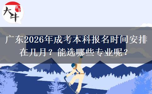 广东2026年成考本科报名时间安排在几月？能选哪些专业呢？
