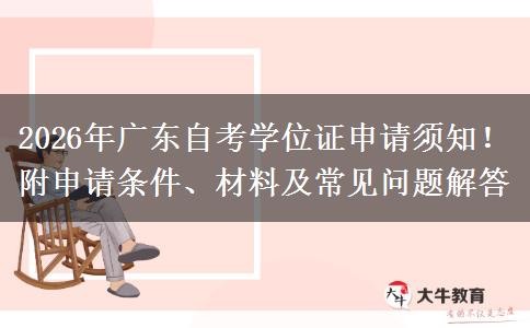 2026年广东自考学位证申请须知！附申请条件、材料及常见问题解答