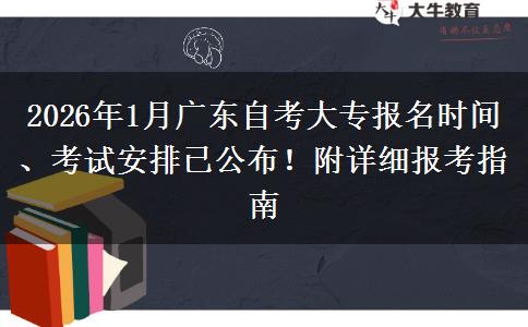 2026年1月广东自考大专报名时间、考试安排已公布！附详细报考指南