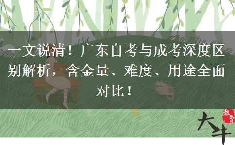一文说清！广东自考与成考深度区别解析，含金量、难度、用途全面对比！