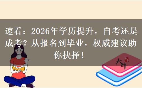 速看：2026年学历提升，自考还是成考？从报名到毕业，权威建议助你抉择！
