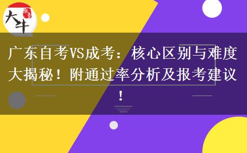 广东自考VS成考：核心区别与难度大揭秘！附通过率分析及报考建议！