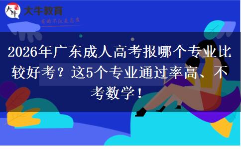 2026年广东成人高考报哪个专业比较好考？这5个专业通过率高、不考数学！