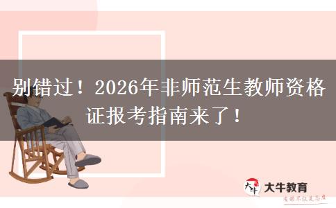 别错过！2026年非师范生教师资格证报考指南来了！