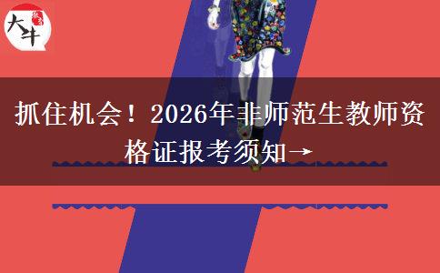 抓住机会！2026年非师范生教师资格证报考须知→
