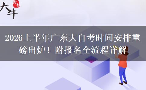 2026上半年广东大自考时间安排重磅出炉！附报名全流程详解
