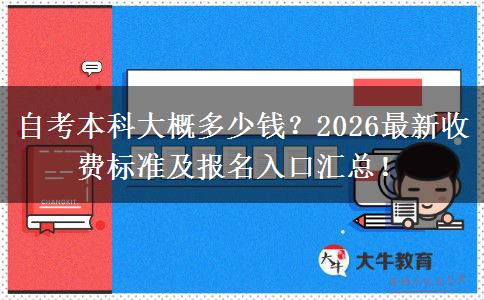 自考本科大概多少钱？2026最新收费标准及报名入口汇总！