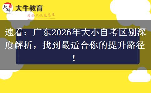 速看：广东2026年大小自考区别深度解析，找到最适合你的提升路径！