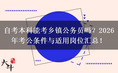 自考本科能考乡镇公务员吗？2026年考公条件与适用岗位汇总！
