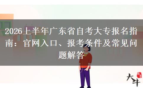 2026上半年广东省自考大专报名指南：官网入口、报考条件及常见问题解答
