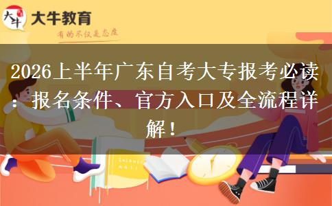2026上半年广东自考大专报考必读：报名条件、官方入口及全流程详解！