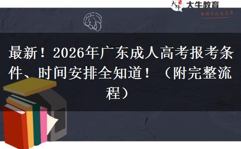 最新！2026年广东成人高考报考条件、时间安排全知道！（附完整流程）