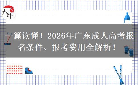 一篇读懂！2026年广东成人高考报名条件、报考费用全解析！