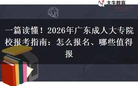 一篇读懂!2026年广东成人大专院校报考指南:怎么报名、哪些值得报 一篇读懂!2026年广东成人大专院校报考指南:怎么报名、哪些值得报