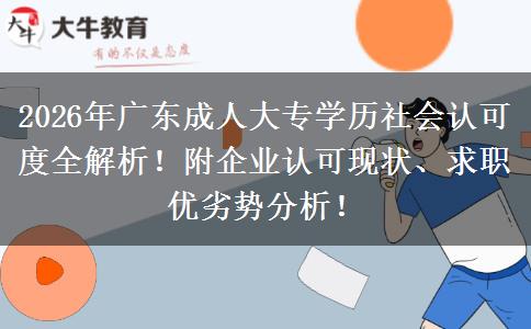 2026年广东成人大专学历社会认可度全解析！附企业认可现状、求职优劣势分析！