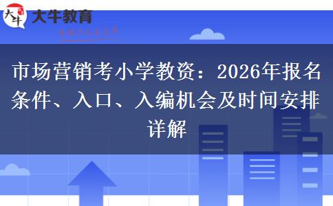 市场营销考小学教资：2026年报名条件、入口、入编机会及时间安排详解