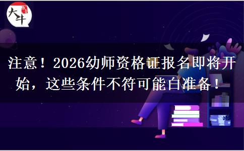注意！2026幼师资格证报名即将开始，这些条件不符可能白准备！