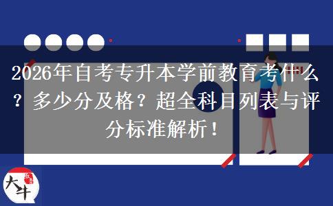 2026年自考专升本学前教育考什么？多少分及格？超全科目列表与评分标准解析！