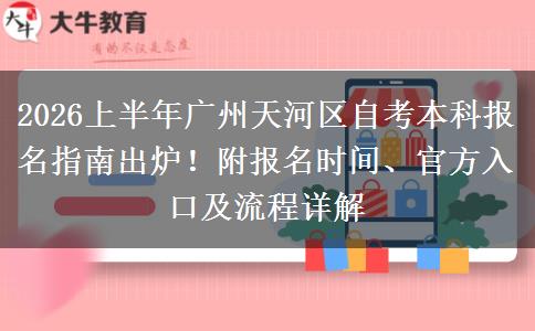 2026上半年广州天河区自考本科报名指南出炉！附报名时间、官方入口及流程详解