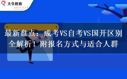 最新盘点：成考VS自考VS国开区别全解析！附报名方式与适合人群
