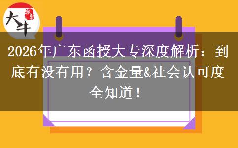 2026年广东函授大专深度解析：到底有没有用？含金量&社会认可度全知道！