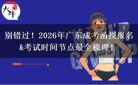 别错过！2026年广东成考函授报名&考试时间节点最全梳理！