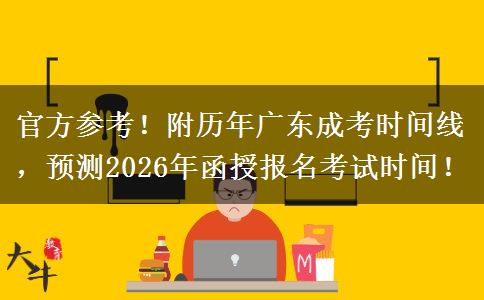 官方参考！附历年广东成考时间线，预测2026年函授报名考试时间！