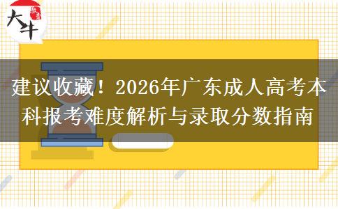 建议收藏！2026年广东成人高考本科报考难度解析与录取分数指南