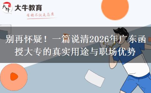 别再怀疑！一篇说清2026年广东函授大专的真实用途与职场优势