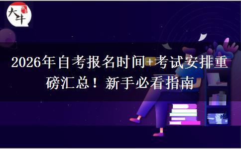 2026年自考报名时间+考试安排重磅汇总！新手必看指南