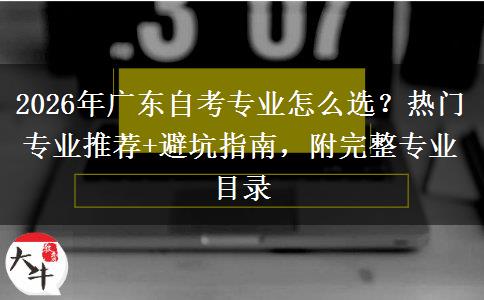 2026年广东自考专业怎么选？热门专业推荐+避坑指南，附完整专业目录