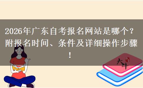 2026年广东自考报名网站是哪个？附报名时间、条件及详细操作步骤！
