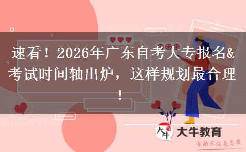 速看！2026年广东自考大专报名&考试时间轴出炉，这样规划最合理！