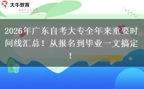 2026年广东自考大专全年来重要时间线汇总！从报名到毕业一文搞定！