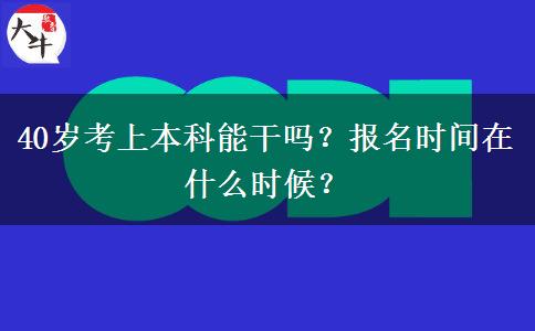 40岁考上本科能干吗？报名时间在什么时候？