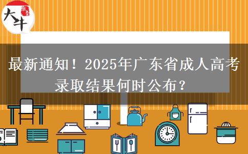 最新通知！2025年广东省成人高考录取结果何时公布？