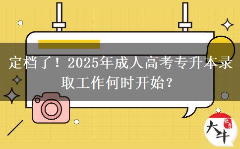 定档了！2025年成人高考专升本录取工作何时开始？